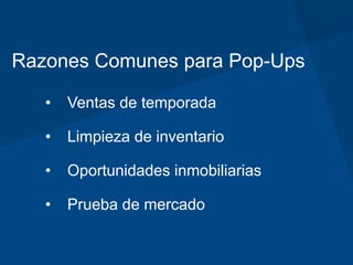 Razones Comunes para Pop-Ups
• Ventas de temporada
• Limpieza de inventario
• Oportunidades inmobiliarias
• Prueba de mercado
 