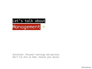 @andreasklinger
Let’s talk about
Management ⚡
Disclaimer: Personal learnings and opinions.
Don’t try this at home. Consult your doctor.
 