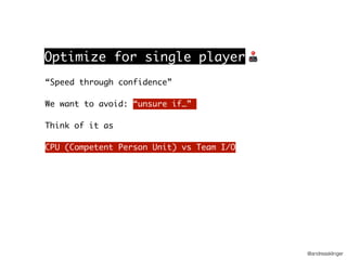 @andreasklinger
“Speed through confidence”
We want to avoid: “unsure if…”
Think of it as
CPU (Competent Person Unit) vs Team I/O
Optimize for single player 🕹
 