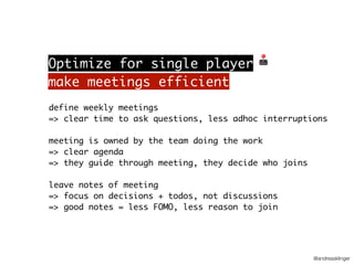 @andreasklinger
define weekly meetings
=> clear time to ask questions, less adhoc interruptions
meeting is owned by the te...