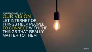 OUR VISION
LET INTERNET OF
THINGS HELP PEOPLE
TO CONNECT WITH THE
THINGS THAT REALLY
MATTER TO THEM
 