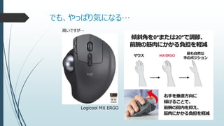 でも、やっぱり気になる…
高いですが…
Logicool MX ERGO
 