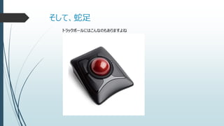 そして、蛇足
トラックボールにはこんなのもありますよね
 