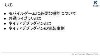 もくじ
● モバイルゲームに必要な機能について
● 共通ライブラリとは
● ネイティブプラグインとは
● ネイティブプラグインの実装事例
 