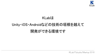KLabは
Unity・iOS・Androidなどの技術の垣根を越えて
開発ができる環境です
 