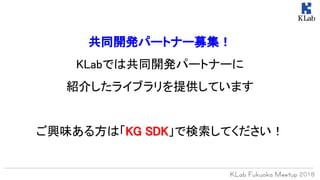 共同開発パートナー募集！
KLabでは共同開発パートナーに
紹介したライブラリを提供しています
ご興味ある方は「KG SDK」で検索してください！
 