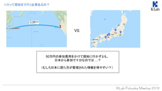 I/Oって現地まで行く必要あるの？
50万円の参加費用をかけて現地に行かずとも、
日本から参加で十分なのでは …？
（むしろ日本に居た方が整理された情報を得やすい？）
VS
 
