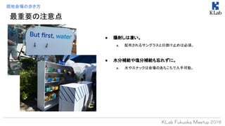 現地会場の歩き方
● 陽射しは凄い。
a. 配布されるサングラスと日焼け止めは必須。
● 水分補給や塩分補給も忘れずに。
a. 水やスナックは会場のあちこちで入手可能。
最重要の注意点
 