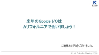 　　　来年のGoogle I/Oは　
カリフォルニアで会いましょう！
ご清聴ありがとうございました。
 