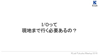 I/Oって
現地まで行く必要あるの？
 