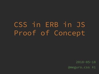 CSS in ERB in JS
Proof of Concept
2018-05-18
@meguro.css #1
 