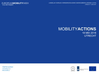 #mobilityweek
Call-to-action
IPO
UTRECHT, 17 MEI16-22 SEPTEMBER
MOBILITYACTIONS
18 MEI 2018
UTRECHT
LANDELIJK OVERLEG VERKEERSVEILIGHEID GEDRAGSBEINVLOEDING (LOVG)
UTRECHT 7 JUNI 201816-22 SEPTEMBER
#MixAndMove
 