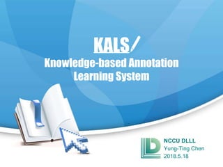 1
KALS
Knowledge-based Annotation
Learning System
NCCU DLLL
Yung-Ting Chen
2018.5.18
 