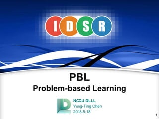 PBL
Problem-based Learning
NCCU DLLL
Yung-Ting Chen
2018.5.18
1
RI D S R
 