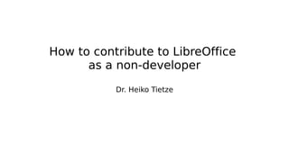 How to contribute to LibreOffice
as a non-developer
Dr. Heiko Tietze
 