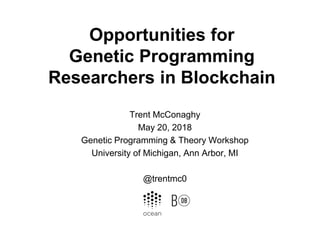 Opportunities for
Genetic Programming
Researchers in Blockchain
Trent McConaghy
May 20, 2018
Genetic Programming & Theory Workshop
University of Michigan, Ann Arbor, MI
@trentmc0
 