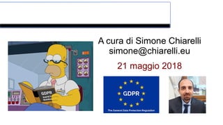 I “nuovi” principi del GDPR
A cura di Simone Chiarelli
simone@chiarelli.eu
21 maggio 2018
 