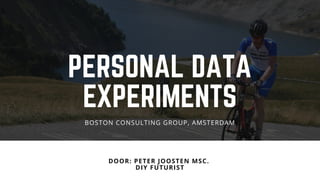 PERSONAL DATA
EXPERIMENTS
DOOR: PETER JOOSTEN MSC. 
DIY FUTURIST
BOSTON CONSULTING GROUP, AMSTERDAM
 