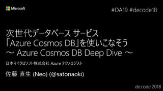 次世代データベース サービス
「Azure Cosmos DB」を使いこなそう
～ Azure Cosmos DB Deep Dive ～
#DA19 #decode18
 
