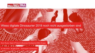Wieso digitale Dinosaurier 2018 noch nicht ausgestorben sind
24. Mai 2018 – #Ligital 2018 – Technopark Liechtenstein
Sven Ruoss, Head of Product & Business Development Blick-Gruppe
 