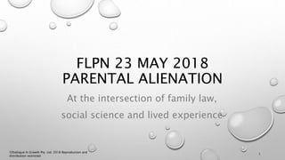 FLPN 23 MAY 2018
PARENTAL ALIENATION
At the intersection of family law,
social science and lived experience
©Dialogue In G...