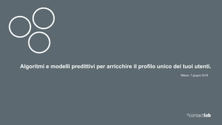 Milano, 7 giugno 2018
Algoritmi e modelli predittivi per arricchire il profilo unico dei tuoi utenti.
 