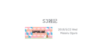 S3雑記
2018/5/23 Wed
Masaru Ogura
 