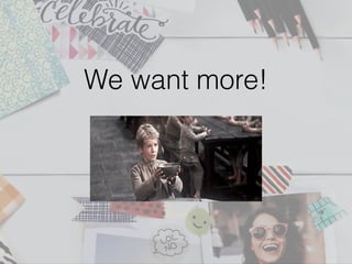 We want more!
 