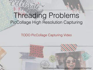 https://medium.com/@pradabear/deferred-promise-e957bcd235a2
Threading Problems
PicCollage High Resolution Capturing
TODO PicCollage Capturing Video
 