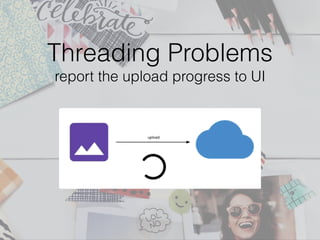 Threading Problems
report the upload progress to UI
 