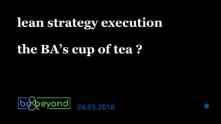 | BA & Beyond — 2018.05.24 — lean strategy execution: the BA’s cup of tea ? @filiphdr
lean strategy execution
the BA’s cup of tea ?
24.05.2018
 
