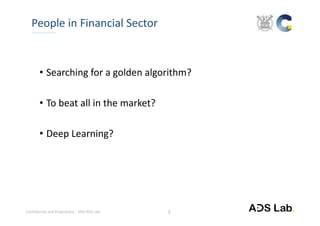 Confidential and Proprietary – SNU ADS Lab. 
• Searching for a golden algorithm?
• To beat all in the market?
• Deep Learning? 
2
People in Financial Sector
 