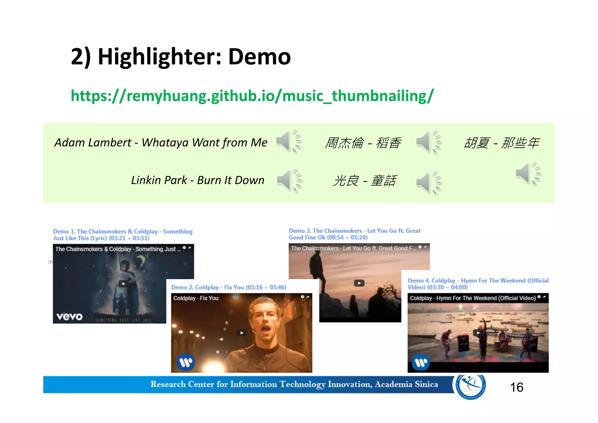 https://remyhuang.github.io/music_thumbnailing/
2) Highlighter: Demo
16
周杰倫 - 稻香
光良 - 童話
胡夏 - 那些年
Linkin Park - Burn It Down
Adam Lambert - Whataya Want from Me
 