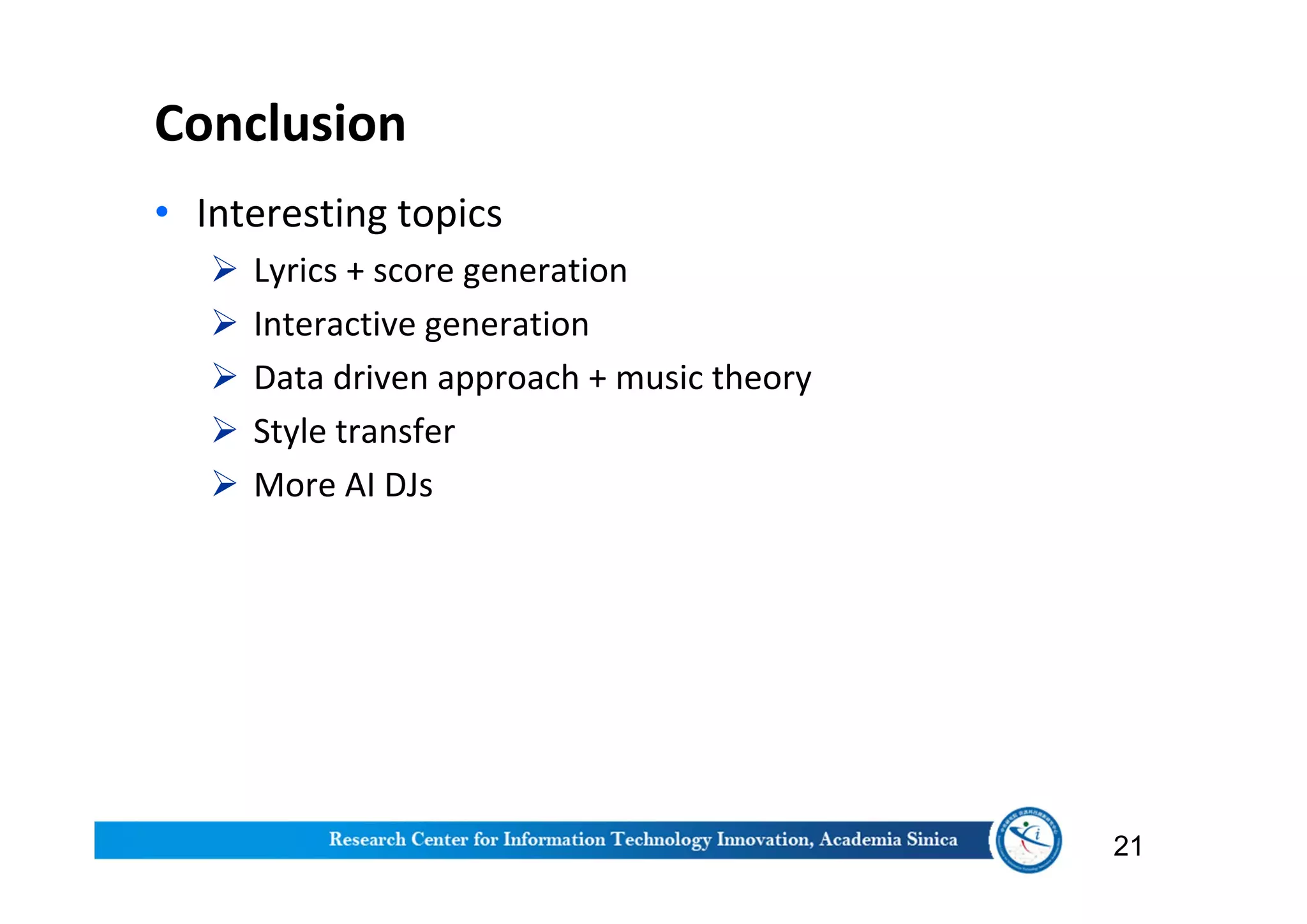 Conclusion
• Interesting topics
 Lyrics + score generation
 Interactive generation
 Data driven approach + music theory
 Style transfer
 More AI DJs
21
 