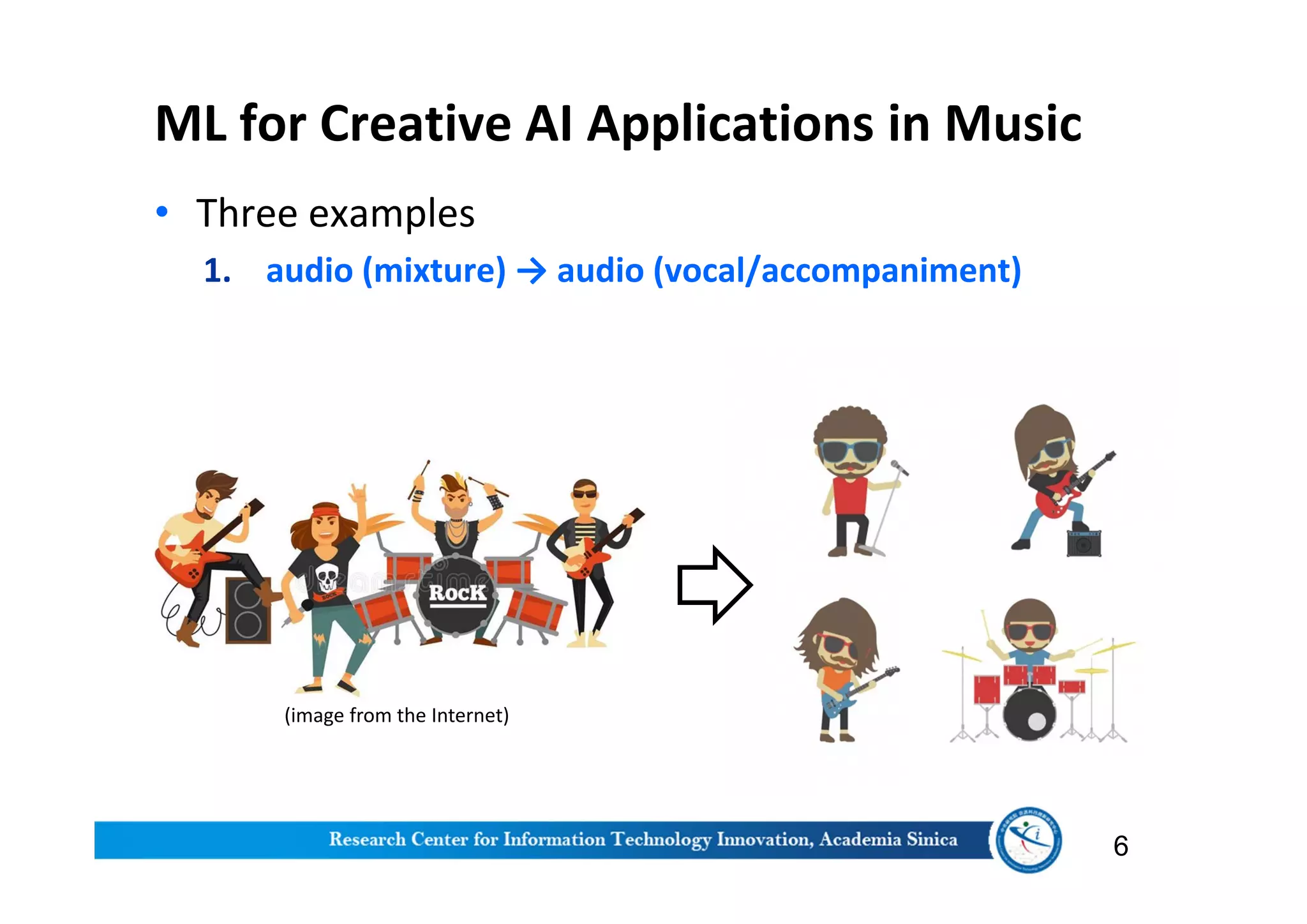 ML for Creative AI Applications in Music
• Three examples
1. audio (mixture) → audio (vocal/accompaniment)
6
(image from the Internet)
 