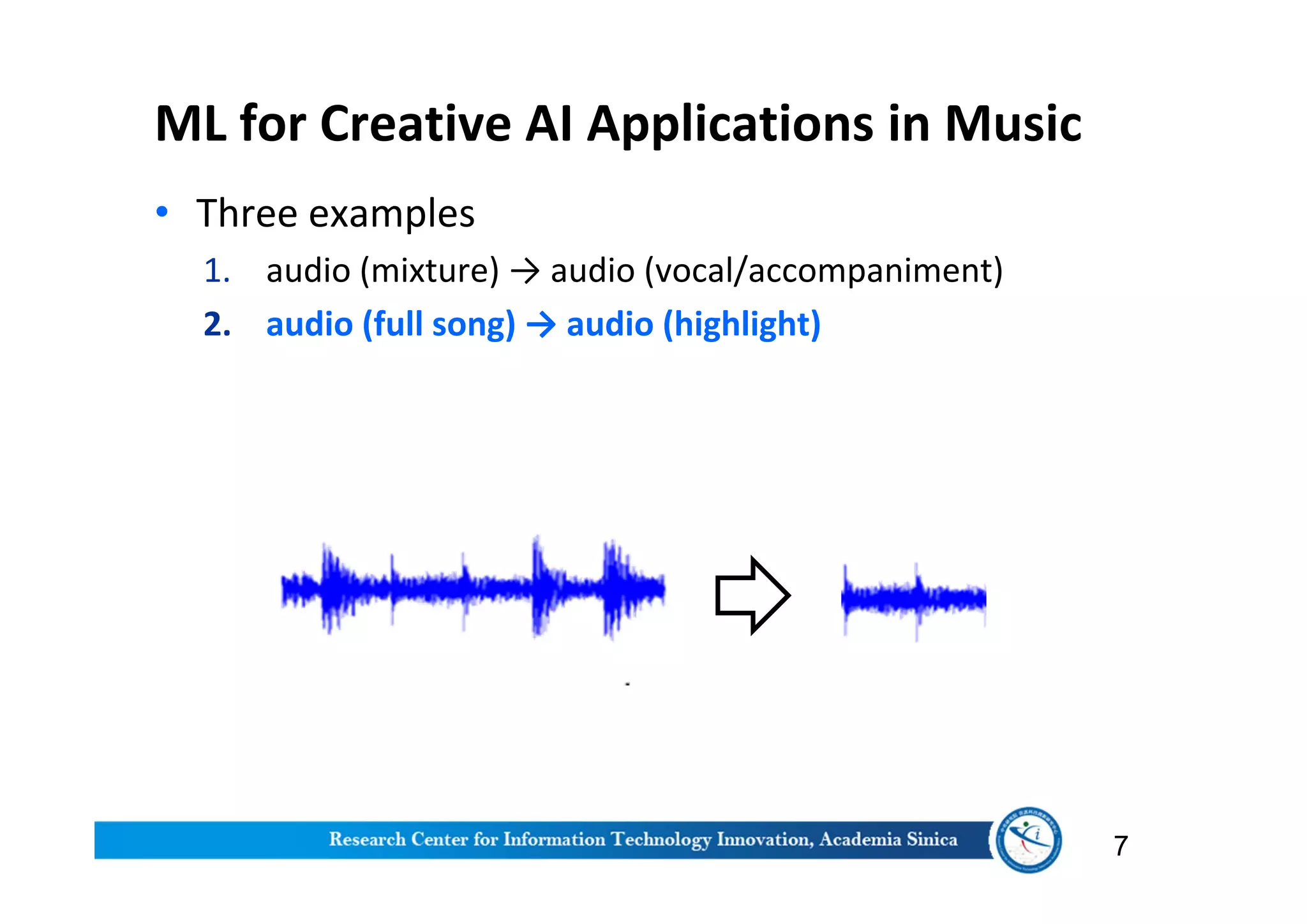 ML for Creative AI Applications in Music
• Three examples
1. audio (mixture) → audio (vocal/accompaniment)
2. audio (full song) → audio (highlight)
7
 