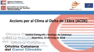 Accions per al Clima al Delta de l'Ebre (ACDE)
Institut Cartogràfic i Geològic de Catalunya
Divendres, 25 de maig de 2018
 