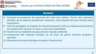 22
Accions per al Clima al Delta de l'Ebre (ACDE)
8. Promoció de programes de seguiment del medi marí, deltaic i fluvial: ...