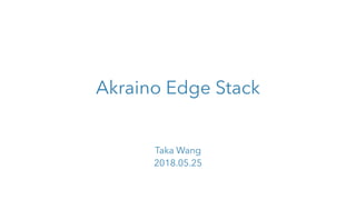 Akraino Edge Stack
Taka Wang
2018.05.25
 