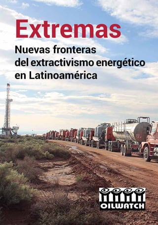1
Extremas
Nuevas fronteras
del extractivismo energético
en Latinoamérica
 