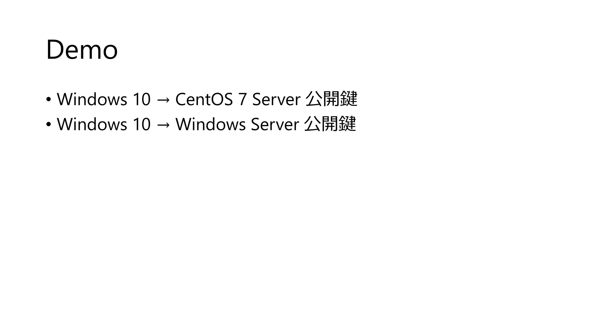 Demo
• Windows 10 → CentOS 7 Server 公開鍵
• Windows 10 → Windows Server 公開鍵
 