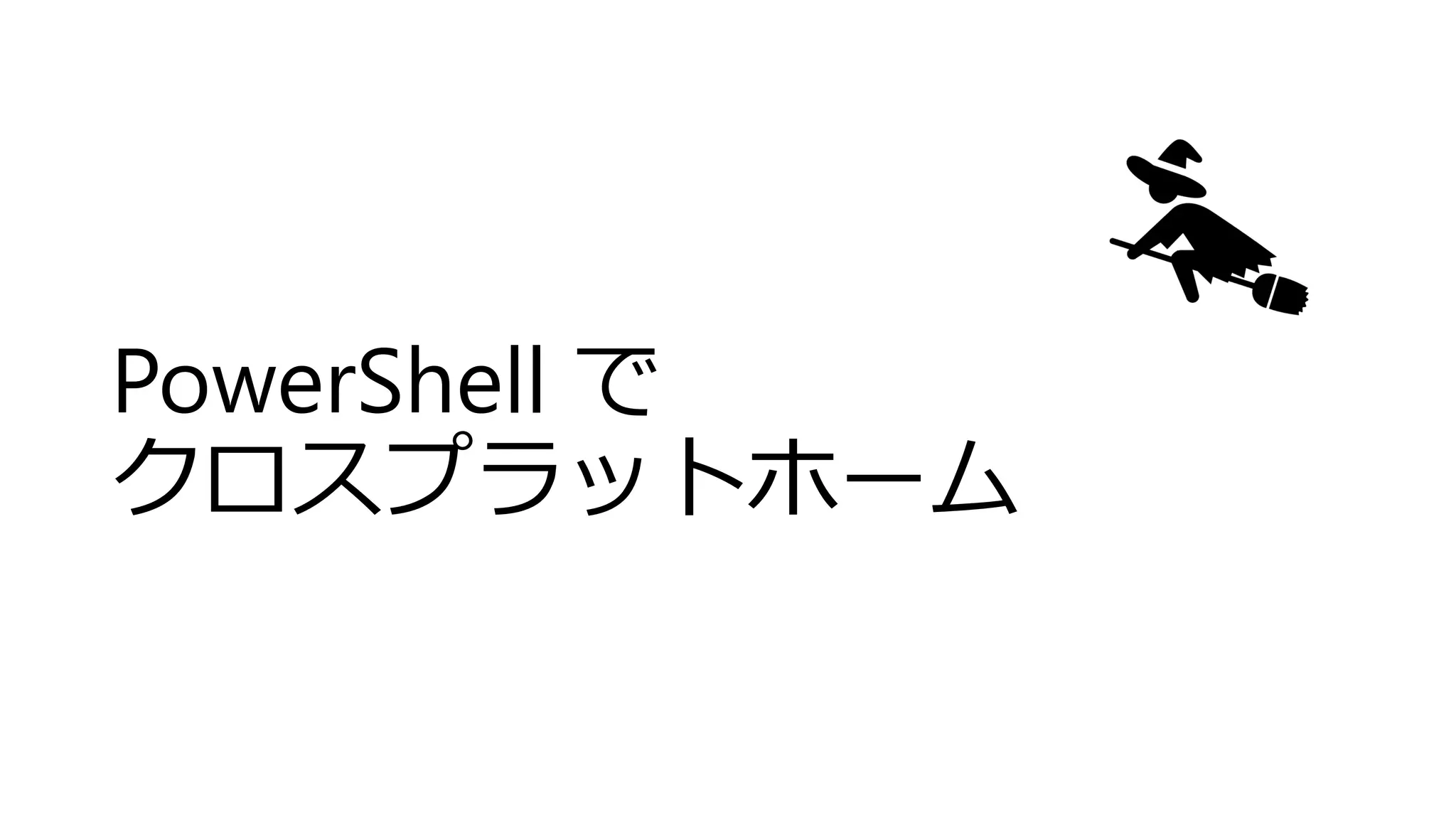 PowerShell で
クロスプラットホーム
 