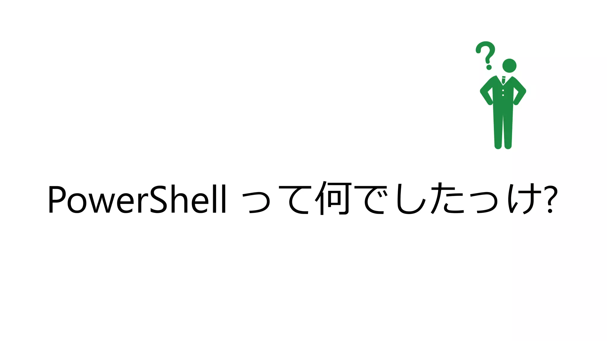PowerShell って何でしたっけ?
 