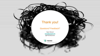 Thank you!
Questions? Feedback?
Sam Donvil
sam@packed.be
@PACKEDvzw
 