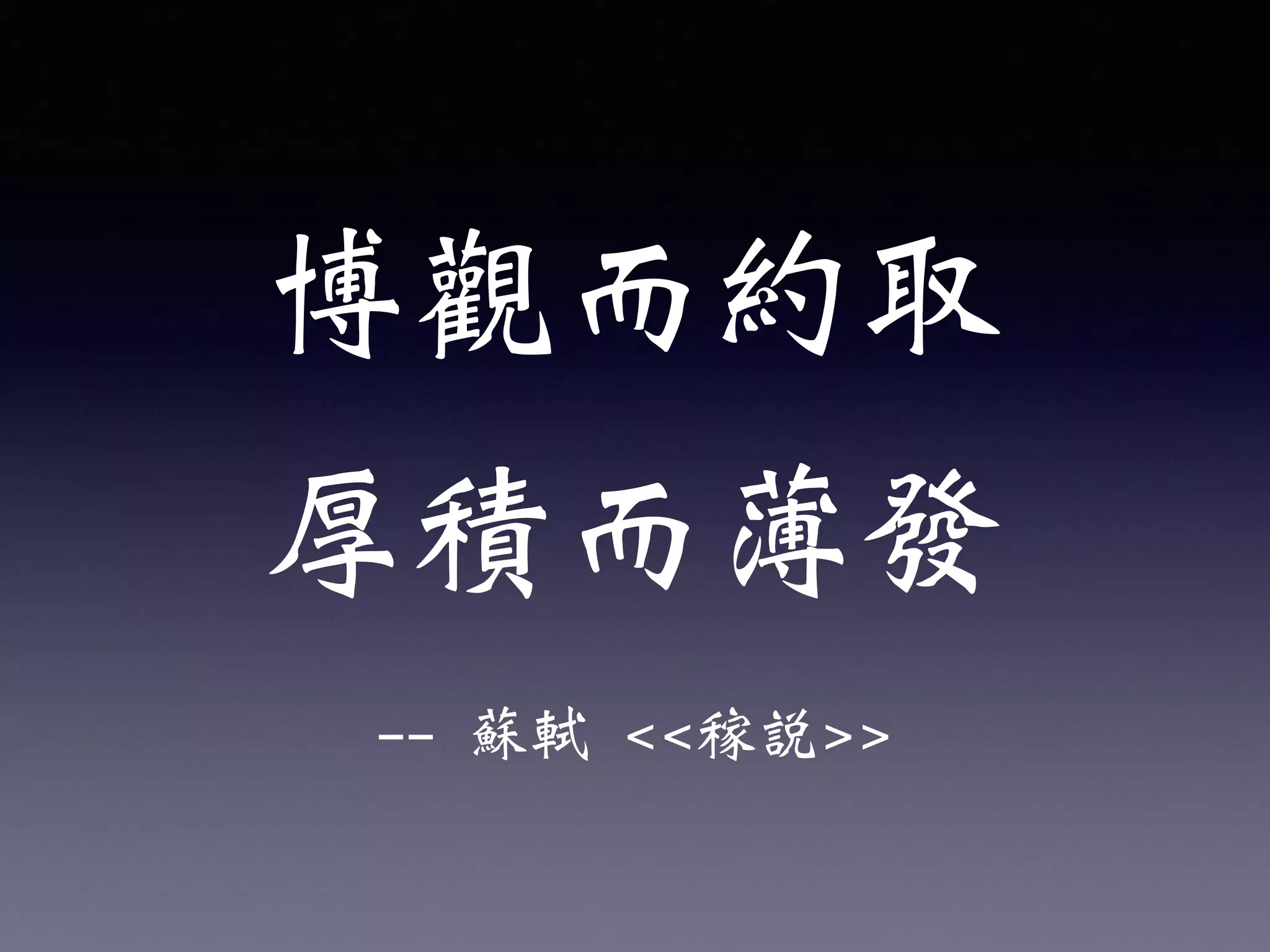 -- 蘇軾 <<稼說>>
博觀而約取
厚積而薄發
 