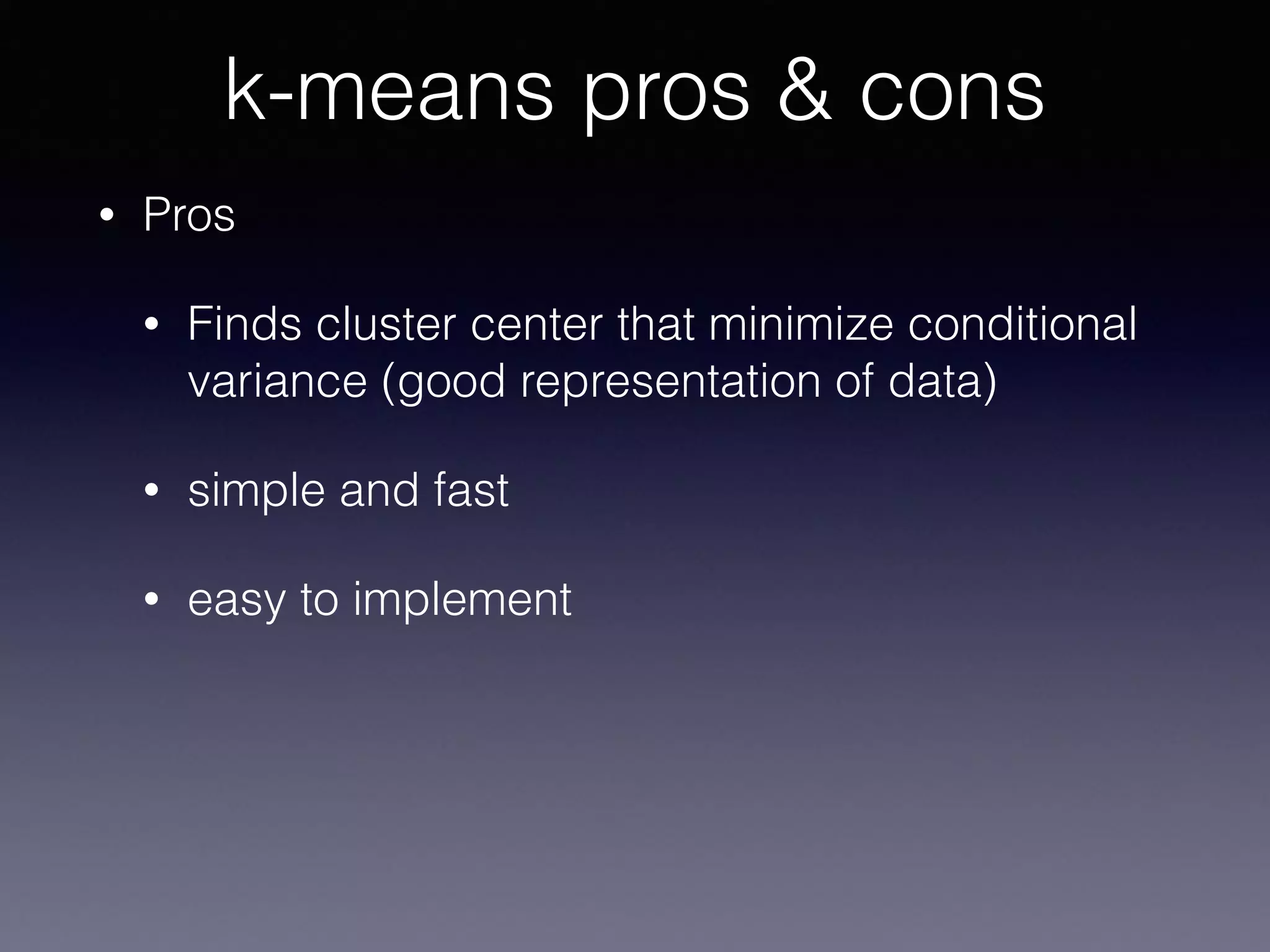• Pros
• Finds cluster center that minimize conditional
variance (good representation of data)
• simple and fast
• easy to implement
k-means pros & cons
 