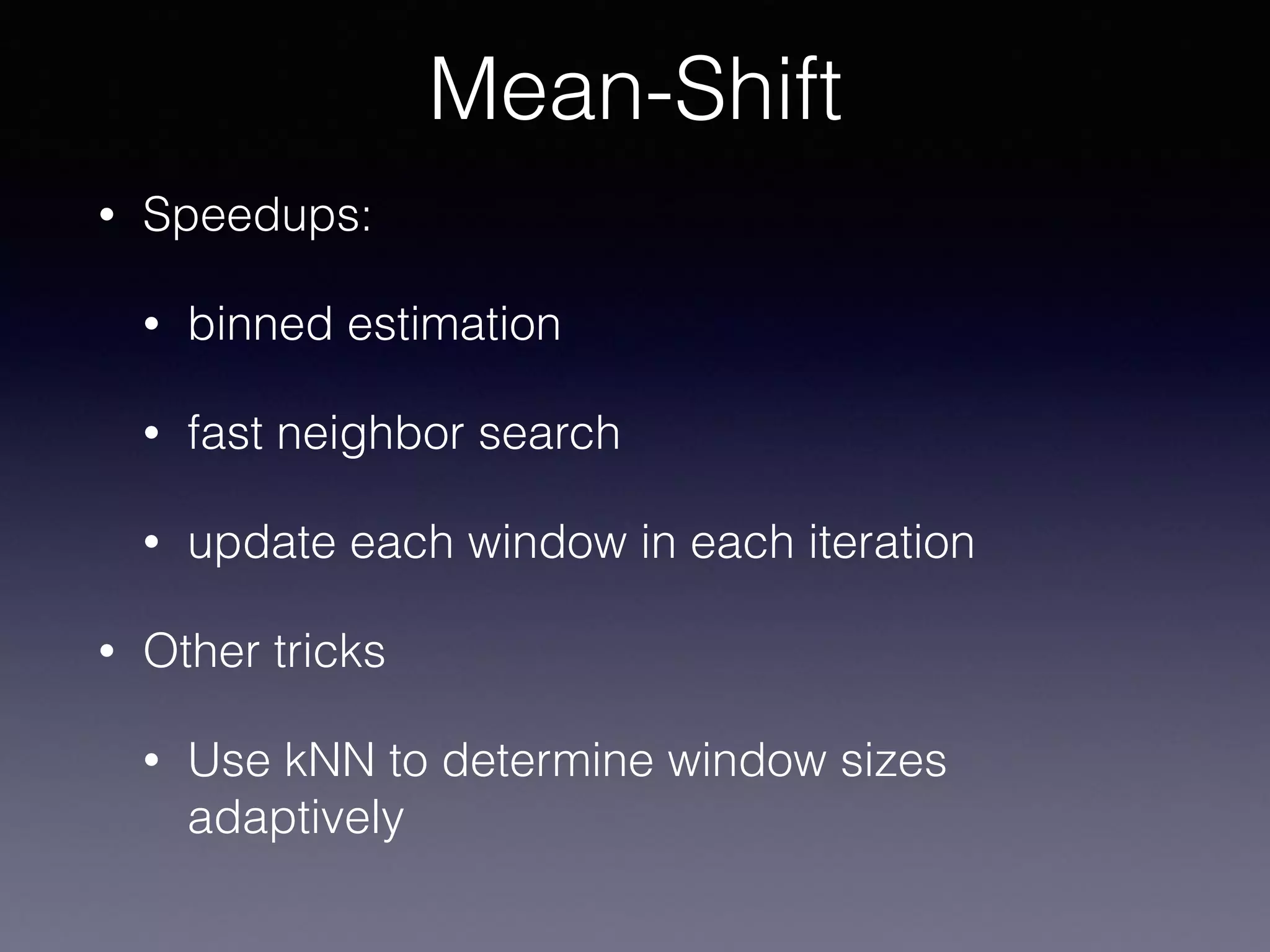 • Speedups:
• binned estimation
• fast neighbor search
• update each window in each iteration
• Other tricks
• Use kNN to determine window sizes
adaptively
Mean-Shift
 