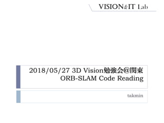 2018/05/27 3D Vision勉強会＠関東
ORB-SLAM Code Reading
takmin
 