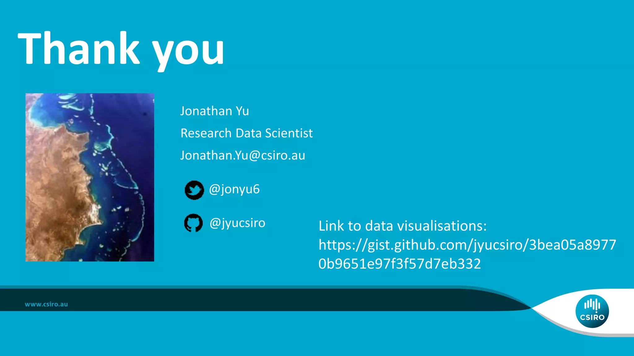 Jonathan Yu
Research Data Scientist
Jonathan.Yu@csiro.au
@jonyu6
@jyucsiro
Thank you
Link to data visualisations:
https://gist.github.com/jyucsiro/3bea05a8977
0b9651e97f3f57d7eb332
 