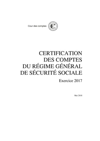 CERTIFICATION
DES COMPTES
DU RÉGIME GÉNÉRAL
DE SÉCURITÉ SOCIALE
Exercice 2017
Mai 2018
 